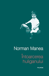 Intoarcerea huliganului, Norman Manea, Editura Polirom