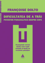 Dificultatea de a trai. Povestiri psihanalitice despre copii 3 Dificultatea de a trai, Françoise Dolto, Editura Trei