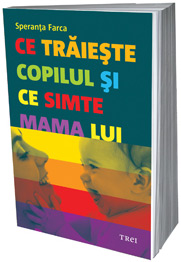 Ce traieste copilul si ce simte mama lui 3 Ce traieste copilul si ce simte mama lui, Speranta Farca, Editura Trei