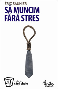 Sa muncim fara stres 3 Sa muncim fara stres, Eric Saunier, Editura Curtea Veche, Colectia Carti Cheie