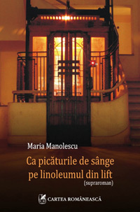 Ca picaturile de singe pe linoleumul din lift 3 Ca picaturile de singe pe linoleumul din lift, Maria Manolescu, Editura Cartea Romaneasca