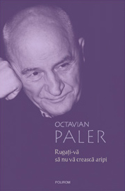 Rugati-va sa nu va creasca aripi 4 Rugati-va sa nu va creasca aripi, Octavian Paler, Editura Polirom