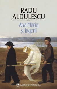 Ana Maria si ingerii, Radu Aldulescu, Editura Cartea Romaneasca