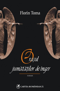 Orasul jumatatilor de inger 3 Orasul jumatatilor de inger, Florin Toma, Editura Cartea Romaneasca
