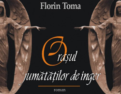 Orasul jumatatilor de inger - Fragment din roman 3 Orasul jumatatilor de inger, Florin Toma, Editura Cartea Romaneasca