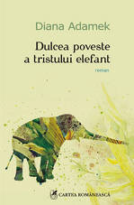 Dulcea poveste a tristului elefant - Fragment din roman 4 Dulcea poveste a tristului elefant, Diana Adamek, Editura Cartea Romaneasca