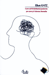 Cum sa fii barbatul puternic pe care si-l doresc femeile 1 carte, Cum sa fii barbatul puternic pe  care si-l doresc femeile, Elliott Katz, Curtea Veche