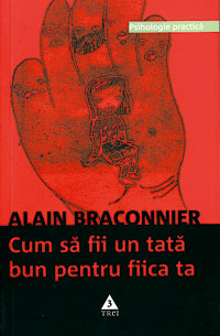 Cum sa fii un tata bun pentru fiica ta 1 Cum sa fii un tata bun pentru fiica ta, Alain Braconnier, Editura Trei
