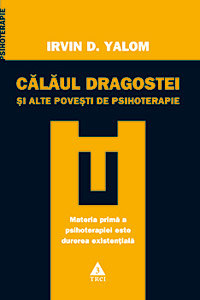 Calaul dragostei si alte povestiri de psihoterapie 3 Calaul dragostei si alte povestiri de psihoterapie, Irvin Yalom, editura trei