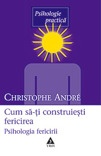 Cum sa-ti construiesti fericirea, Cristophe André, Editura Trei