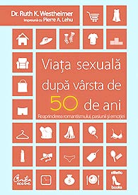 Viata sexuala dupa varsta de 50 de ani - Reaprinderea romantismului, pasiunii si emotiei! 3 Viata sexuala dupa varsta de 50 de ani, Dr. Ruth K. Westheimer, Pierre A. Lehu, Curtea Veche