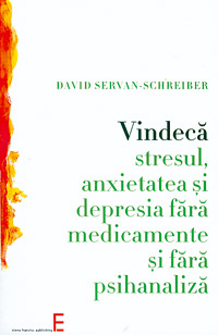 Vindeca stresul, anxietatea si depresia fara medica­men­te si fara psihanaliza, David Servan-Schreiber, Elena Francisc Publishing