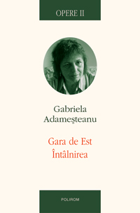 Opere II. Gara de Est. Intilnirea 3 Gara de Est. Intilnirea, Gabriela Adamesteanu, Editura Trei
