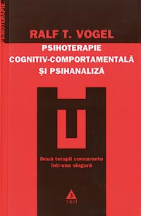 Psihoterapie cognitiv comportamentala si psihanaliza 3 Psihoterapie cognitiv comportamentala si psihanaliza, Ralf T. Vogel, editura Trei