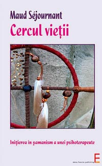 Cercul vietii. Initierea in samanism a unei psihoterapeute 3 Cercul vietii. Initierea in samanism a unei psihoterapeute, Maud Sejournant, Elena Francisc Publishing