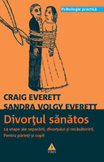 Divortul sanatos: 14 etape ale separarii, divortului si recasatoririi. 3 Divortul sanatos, Craig Everett, Sandra Volgy Everett, Editura Trei