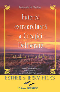 Puterea extraordinara a creatiei deliberate 3 Puterea extraordinara a creatiei deliberate, Esther Hicks, Jerry Hicks, Editura Prestige