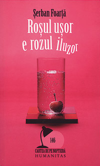 Rosul usor e rozul iluzor, Serban Foarta, editura Humanitas