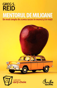 Mentorul de milioane. Un mod simplu de a avea succes in munca si in viata 3 Mentorul de milioane, Greg S. Reid, editura Curtea Veche