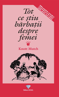 Tot ce stiu barbatii despre femei 3 Tot ce stiu barbatii despre femei, Knott Mutch, Editura Prestige