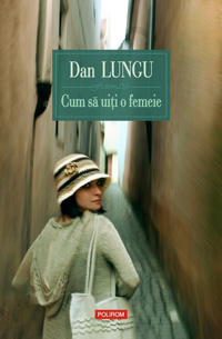 Cum sa uiti o femeie, Dan Lungu, Editura Polirom