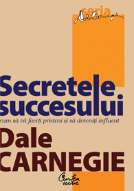 Secretele succesului. Cum sa va faceti prieteni si sa deveniti influent, Dale Carnegie, Curtea Veche Publishing