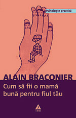 Ma obseda problema instinctului matern 3 Cum sa fii o mama buna pentru fiul tau, Alain Braconier, Editura Trei