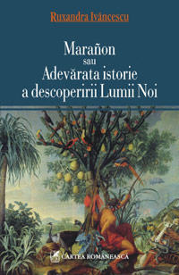 Maranon sau Adevarata istorie a descoperirii Lumii Noi 2 Maranon sau Adevarata istorie a descoperirii Lumii Noi, Ruxandra Ivancescu, Editura Cartea Romaneasca