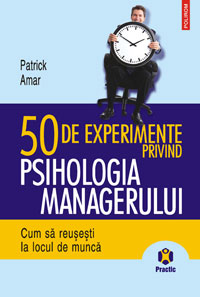 50 de experimente privind psihologia managerului.Cum sa reusesti la locul de munca 2 50 de experimente privind psihologia managerului, Patrick Amar, editura Polirom