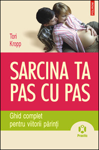 Sarcina ta pas cu pas. Ghid complet pentru viitorii parinti 3 Sarcina ta pas cu pas. Ghid complet pentru viitorii parinti, Tori Kropp, Editura Polirom